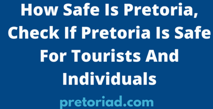 How Safe Is Pretoria, Check If Pretoria Is Safe For Tourists And Individuals